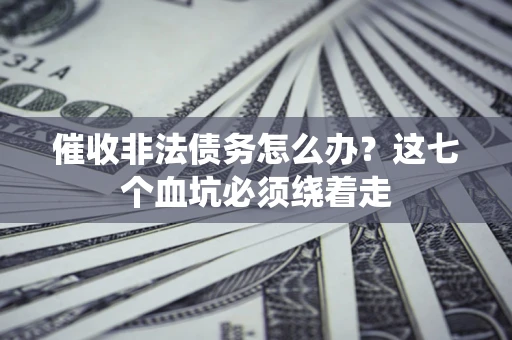 济南催收非法债务怎么办？这七个血坑必须绕着走