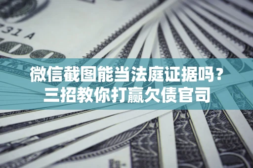 济南微信截图能当法庭证据吗？三招教你打赢欠债官司