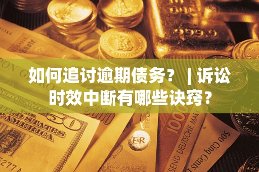 济南如何追讨逾期债务？ | 诉讼时效中断有哪些诀窍？