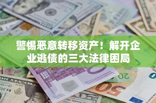 济南警惕恶意转移资产！解开企业逃债的三大法律困局