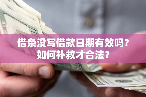 济南借条没写借款日期有效吗？如何补救才合法？