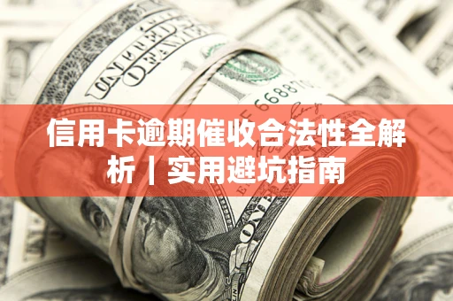 济南信用卡逾期催收合法性全解析｜实用避坑指南