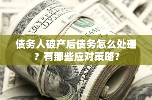 济南债务人破产后债务怎么处理？有那些应对策略？