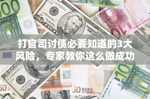 济南打官司讨债必要知道的3大风险，专家教你这么做成功率飙升