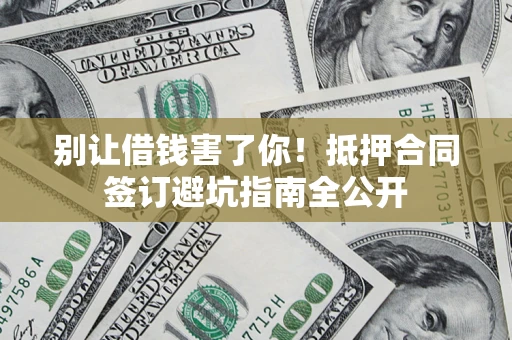 济南别让借钱害了你！抵押合同签订避坑指南全公开