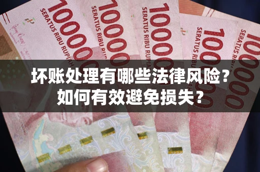 济南坏账处理有哪些法律风险？如何有效避免损失？