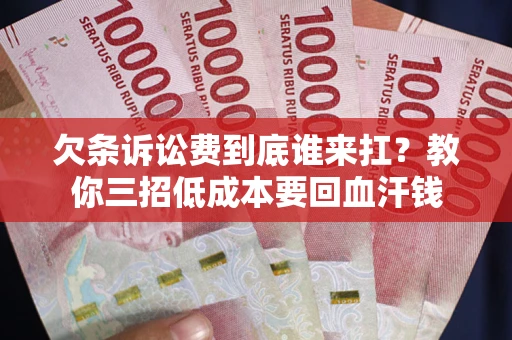 济南欠条诉讼费到底谁来扛？教你三招低成本要回血汗钱